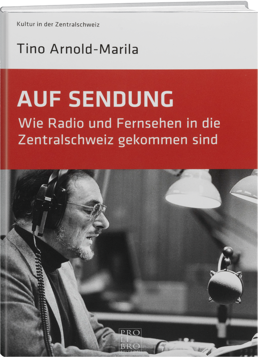 Tino Arnold: Auf Sendung, Wie Radio und Fernsehen in die Zentralschweiz gekommen sind - prolibro.ch